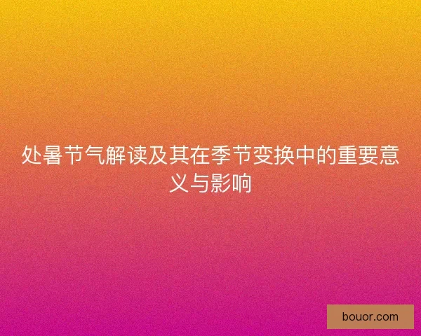 处暑节气解读及其在季节变换中的重要意义与影响