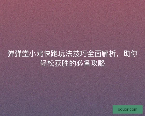弹弹堂小鸡快跑玩法技巧全面解析，助你轻松获胜的必备攻略