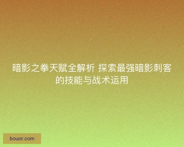 暗影之拳天赋全解析 探索最强暗影刺客的技能与战术运用