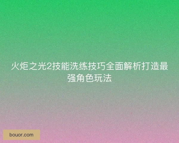 火炬之光2技能洗练技巧全面解析打造最强角色玩法