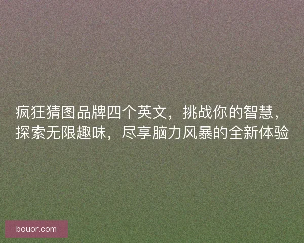 疯狂猜图品牌四个英文，挑战你的智慧，探索无限趣味，尽享脑力风暴的全新体验