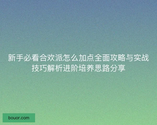 新手必看合欢派怎么加点全面攻略与实战技巧解析进阶培养思路分享