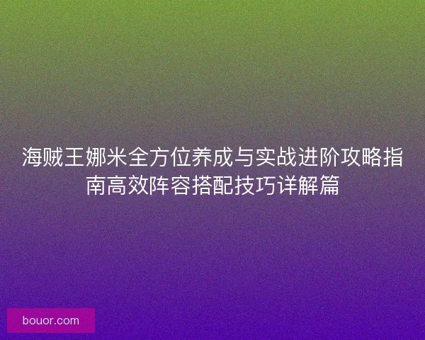 海贼王娜米全方位养成与实战进阶攻略指南高效阵容搭配技巧详解篇 海贼王娜米全方位养成与实战进阶攻略指南高效阵容搭配技巧详解篇
