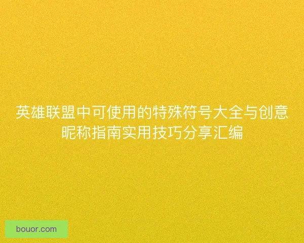 英雄联盟中可使用的特殊符号大全与创意昵称指南实用技巧分享汇编