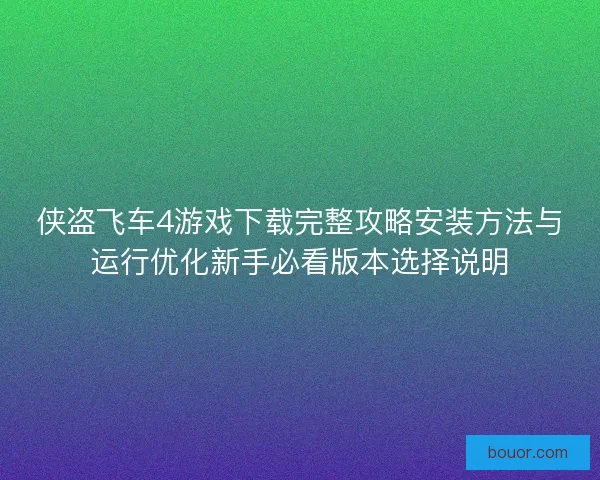 侠盗飞车4游戏下载完整攻略安装方法与运行优化新手必看版本选择说明
