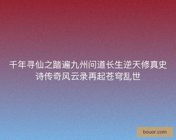 千年寻仙之踏遍九州问道长生逆天修真史诗传奇风云录再起苍穹乱世