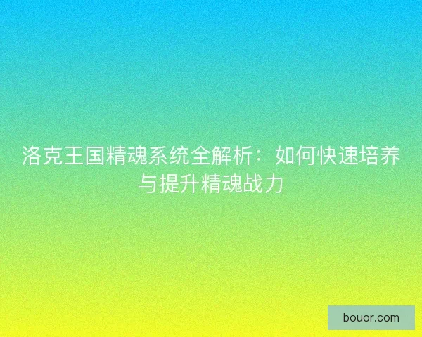 洛克王国精魂系统全解析：如何快速培养与提升精魂战力
