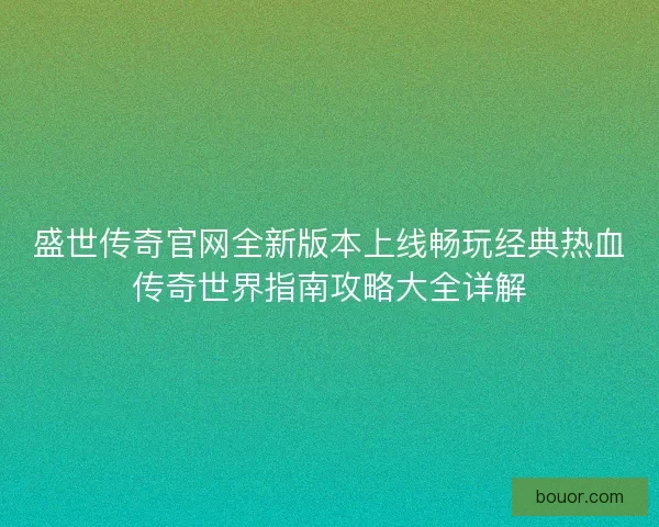 盛世传奇官网全新版本上线畅玩经典热血传奇世界指南攻略大全详解