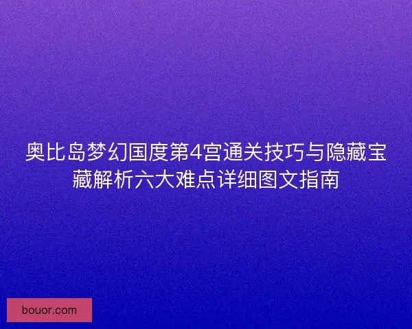 奥比岛梦幻国度第4宫通关技巧与隐藏宝藏解析六大难点详细图文指南
