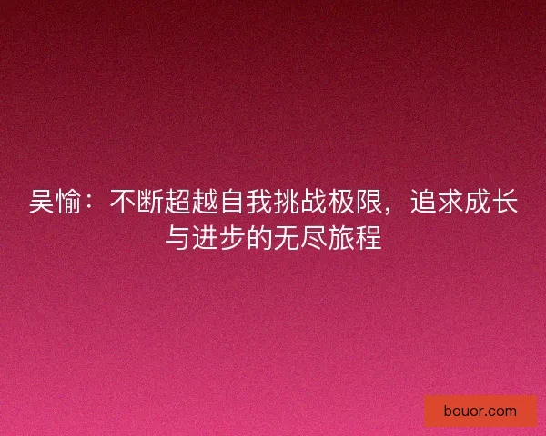 吴愉：不断超越自我挑战极限，追求成长与进步的无尽旅程