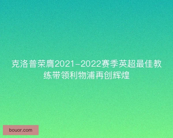 克洛普荣膺2021-2022赛季英超最佳教练带领利物浦再创辉煌