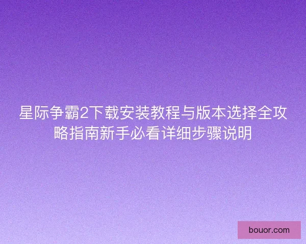 星际争霸2下载安装教程与版本选择全攻略指南新手必看详细步骤说明 星际争霸2下载安装教程与版本选择全攻略指南新手必看详细步骤说明