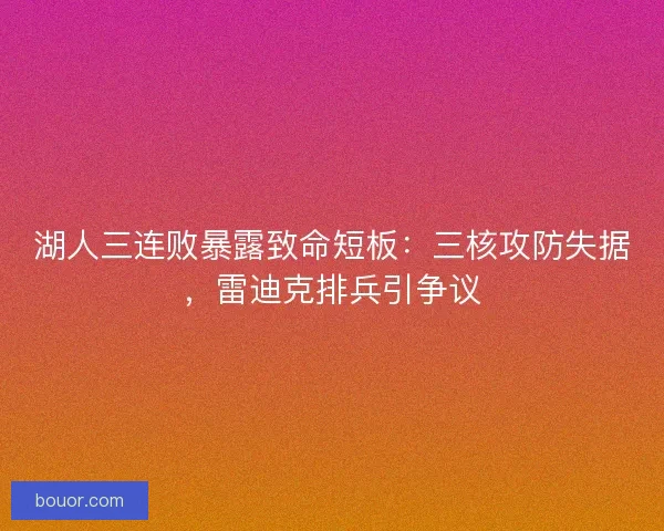 湖人三连败暴露致命短板：三核攻防失据，雷迪克排兵引争议